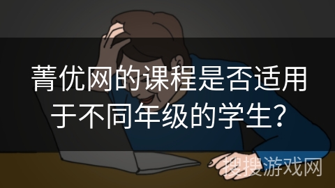 菁优网的课程是否适用于不同年级的学生？