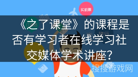 《之了课堂》的课程是否有学习者在线学习社交媒体学术讲座? 《之了课堂》的课程是否有学习者在线学习社交媒体学术讲座?