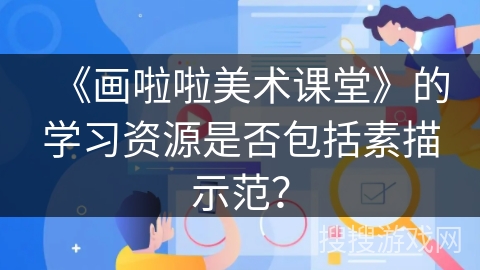 《画啦啦美术课堂》的学习资源是否包括素描示范？