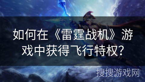 如何在《雷霆战机》游戏中获得飞行特权？