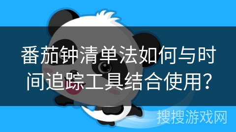 番茄钟清单法如何与时间追踪工具结合使用？