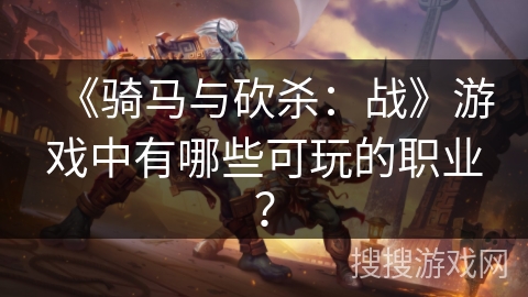 《骑马与砍杀：战》游戏中有哪些可玩的职业？