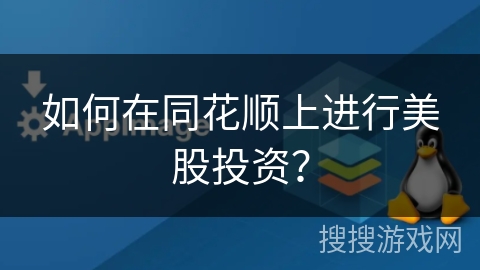 如何在同花顺上进行美股投资？