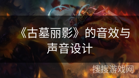 《古墓丽影》的音效与声音设计 《古墓丽影》的音效与声音设计