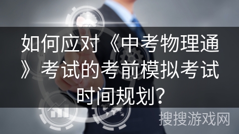 如何应对《中考物理通》考试的考前模拟考试时间规划？