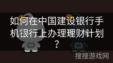 如何在中国建设银行手机银行上办理理财计划？