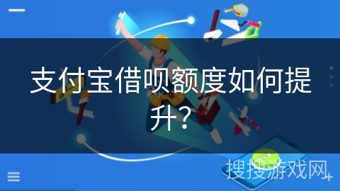 支付宝借呗额度如何提升? 支付宝借呗额度如何提升?