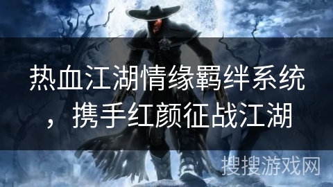 热血江湖情缘羁绊系统，携手红颜征战江湖