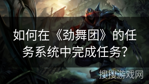 如何在《劲舞团》的任务系统中完成任务？