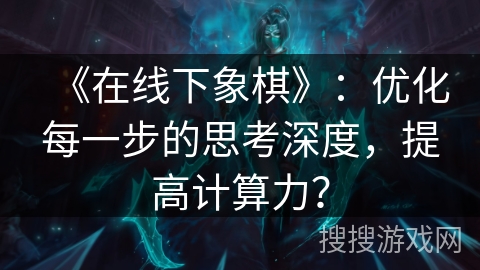 《在线下象棋》：优化每一步的思考深度，提高计算力？