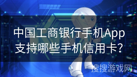 中国工商银行手机App支持哪些手机信用卡？