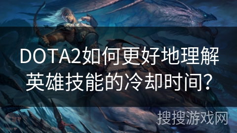 DOTA2如何更好地理解英雄技能的冷却时间？