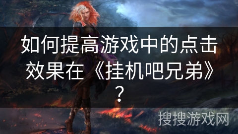 如何提高游戏中的点击效果在《挂机吧兄弟》？