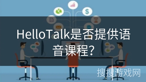 HelloTalk是否提供语音课程？