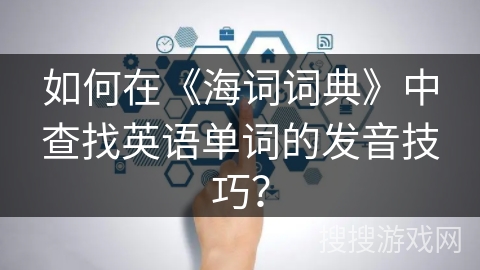 如何在《海词词典》中查找英语单词的发音技巧？