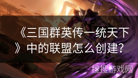 《三国群英传一统天下》中的联盟怎么创建？
