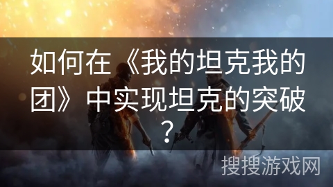 如何在《我的坦克我的团》中实现坦克的突破？