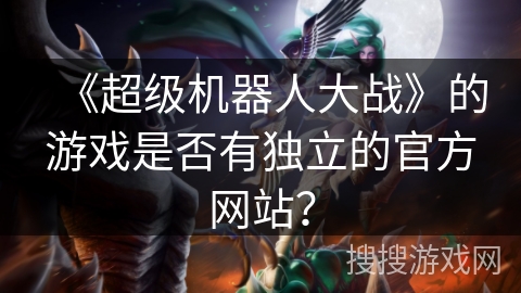 《超级机器人大战》的游戏是否有独立的官方网站？