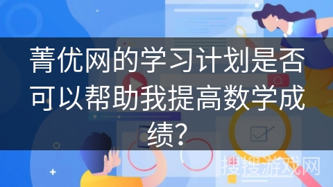 菁优网的学习计划是否可以帮助我提高数学成绩？