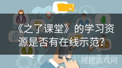 《之了课堂》的学习资源是否有在线示范？
