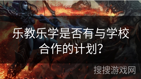 乐教乐学是否有与学校合作的计划？