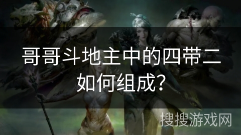 哥哥斗地主中的四带二如何组成？