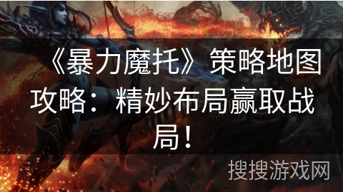 《暴力魔托》策略地图攻略：精妙布局赢取战局！