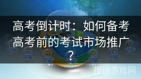 高考倒计时:如何备考高考前的考试市场推广? 高考倒计时:如何备考高考前的考试市场推广?