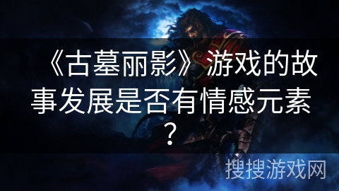 《古墓丽影》游戏的故事发展是否有情感元素？