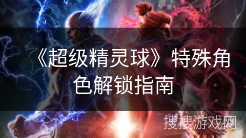 《超级精灵球》特殊角色解锁指南