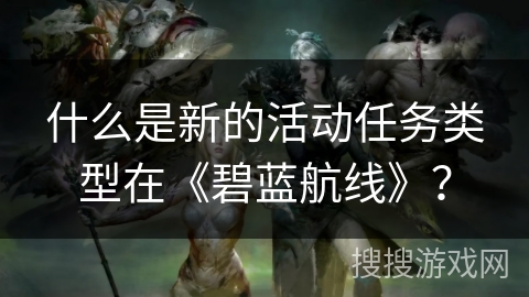 什么是新的活动任务类型在《碧蓝航线》？