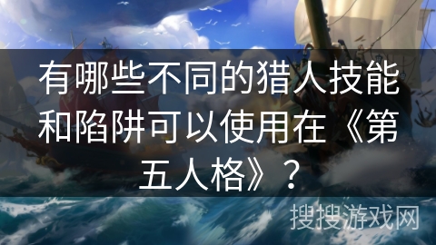 有哪些不同的猎人技能和陷阱可以使用在《第五人格》？