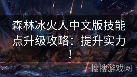 森林冰火人中文版技能点升级攻略：提升实力！