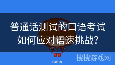 普通话测试的口语考试如何应对语速挑战? 普通话测试的口语考试如何应对语速挑战?