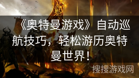 《奥特曼游戏》自动巡航技巧，轻松游历奥特曼世界！