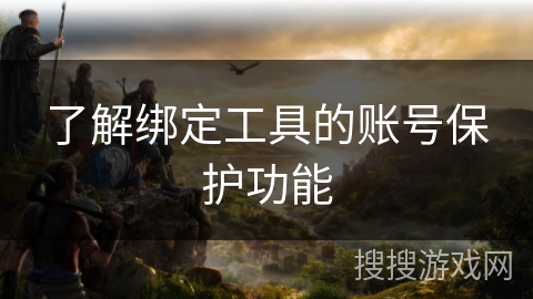 了解绑定工具的账号保护功能