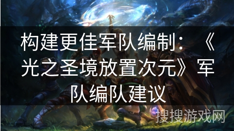 构建更佳军队编制：《光之圣境放置次元》军队编队建议