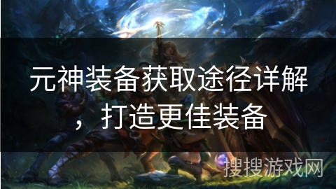 元神装备获取途径详解，打造更佳装备