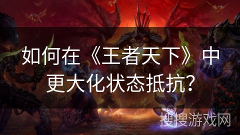 如何在《王者天下》中更大化状态抵抗？