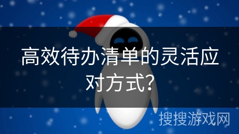 高效待办清单的灵活应对方式？