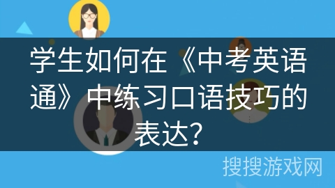学生如何在《中考英语通》中练习口语技巧的表达？