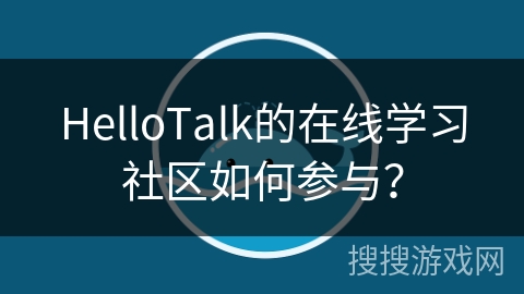 HelloTalk的在线学习社区如何参与？