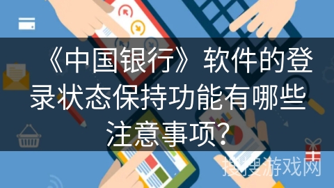 《中国银行》软件的登录状态保持功能有哪些注意事项？