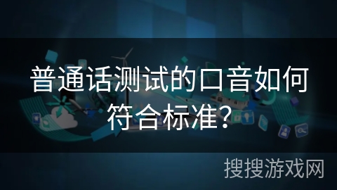 普通话测试的口音如何符合标准？