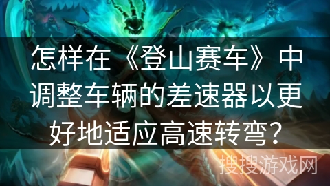 怎样在《登山赛车》中调整车辆的差速器以更好地适应高速转弯？