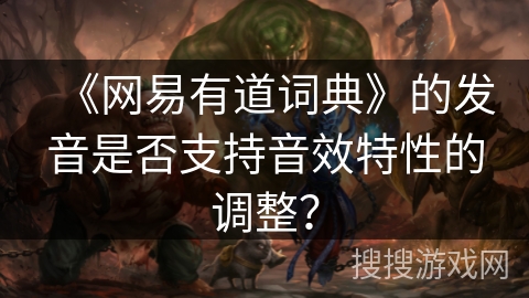 《网易有道词典》的发音是否支持音效特性的调整？