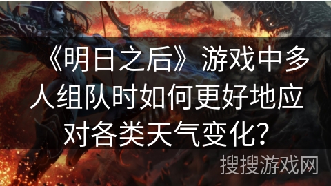 《明日之后》游戏中多人组队时如何更好地应对各类天气变化？