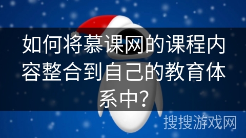如何将慕课网的课程内容整合到自己的教育体系中？