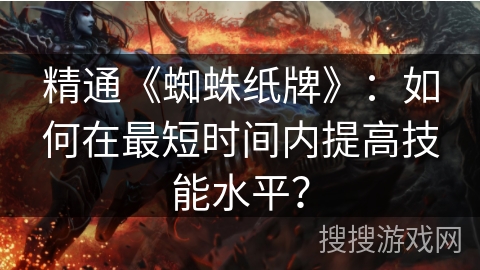 精通《蜘蛛纸牌》：如何在最短时间内提高技能水平？