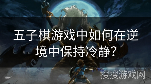 五子棋游戏中如何在逆境中保持冷静？